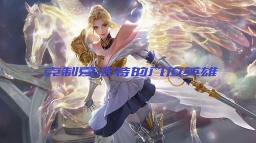 绝对霸气！八位英雄助你克制王者荣耀夏洛特！