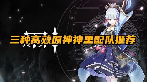 【完美搭配】三种高效原神神里配队推荐，打造最强战斗阵容